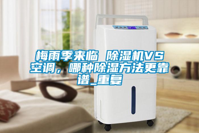 梅雨季來(lái)臨 除濕機(jī)VS空調(diào)，哪種除濕方法更靠譜_重復(fù)