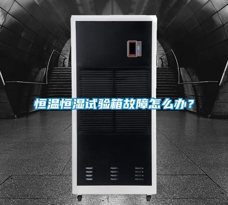 恒溫恒濕試驗(yàn)箱故障怎么辦？
