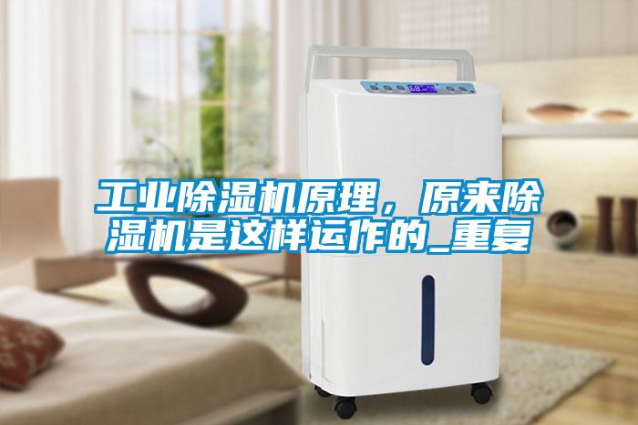 工業(yè)除濕機(jī)原理，原來除濕機(jī)是這樣運(yùn)作的_重復(fù)