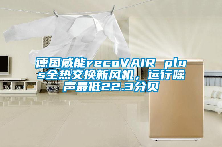 德國威能recoVAIR plus全熱交換新風(fēng)機(jī)，運(yùn)行噪聲最低22.3分貝