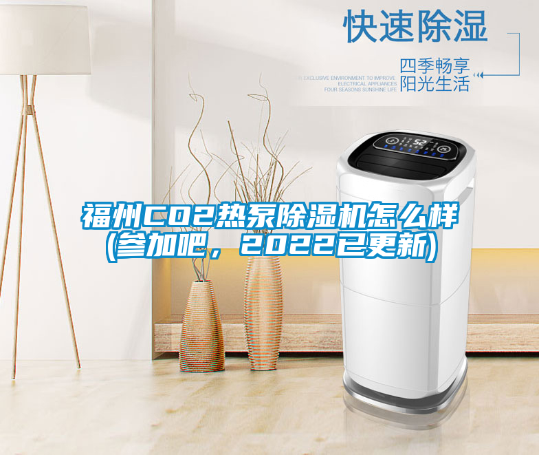 福州CO2熱泵除濕機(jī)怎么樣(參加吧，2022已更新)