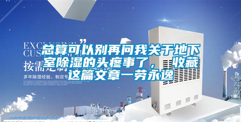總算可以別再問我關(guān)于地下室除濕的頭疼事了， 收藏這篇文章一勞永逸