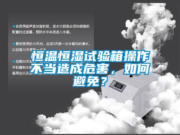 恒溫恒濕試驗箱操作不當(dāng)造成危害，如何避免？
