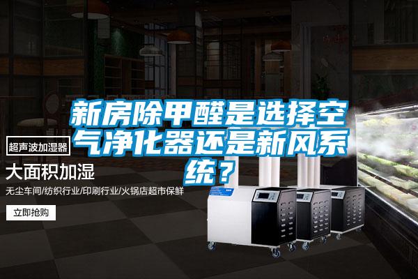 新房除甲醛是選擇空氣凈化器還是新風(fēng)系統(tǒng)？
