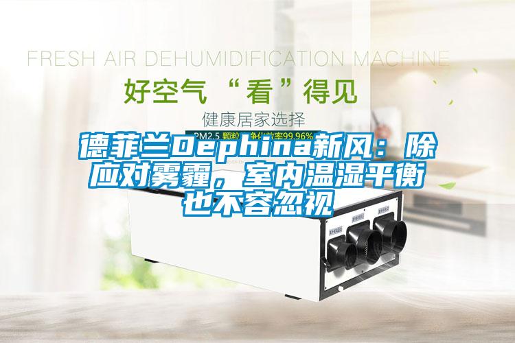 德菲蘭Dephina新風(fēng)：除應(yīng)對(duì)霧霾，室內(nèi)溫濕平衡也不容忽視