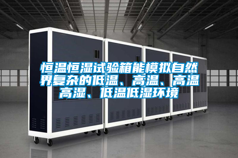 恒溫恒濕試驗箱能模擬自然界復(fù)雜的低溫、高溫、高溫高濕、低溫低濕環(huán)境