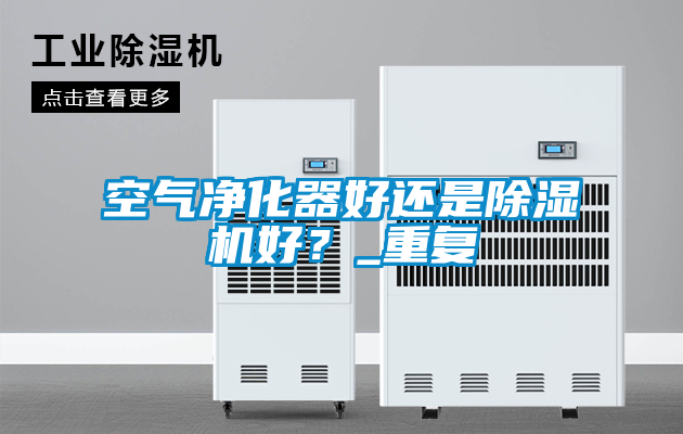 空氣凈化器好還是除濕機好？_重復(fù)