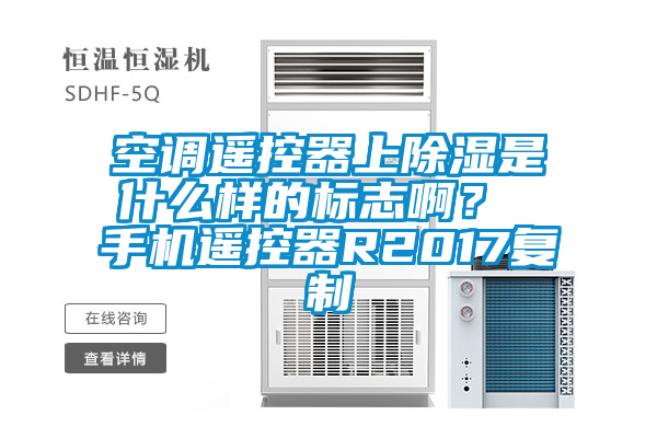 空調(diào)遙控器上除濕是什么樣的標(biāo)志啊？ 手機(jī)遙控器R2017復(fù)制