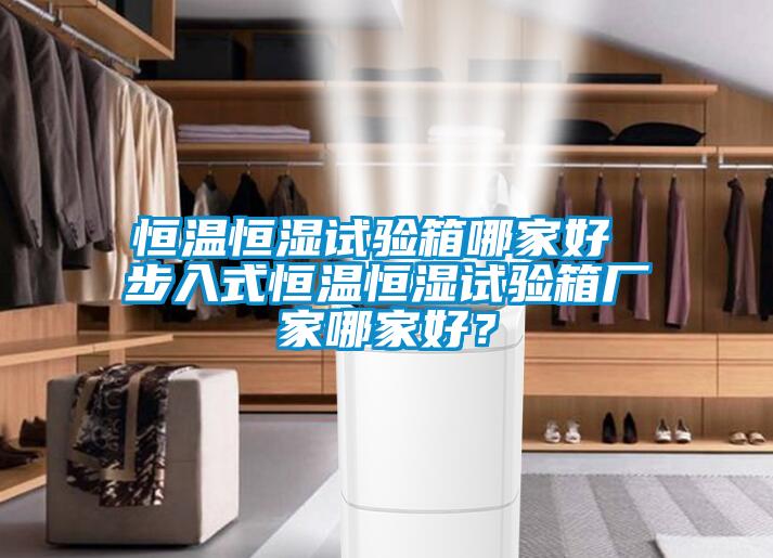 恒溫恒濕試驗箱哪家好 步入式恒溫恒濕試驗箱廠家哪家好？