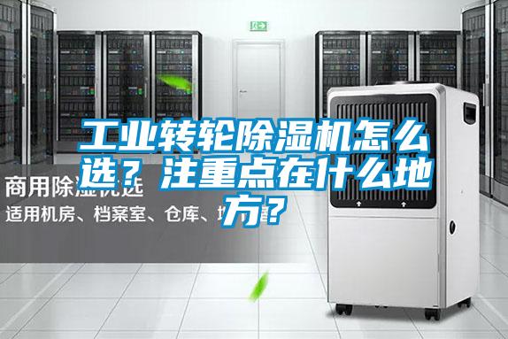 工業(yè)轉(zhuǎn)輪除濕機(jī)怎么選？注重點(diǎn)在什么地方？