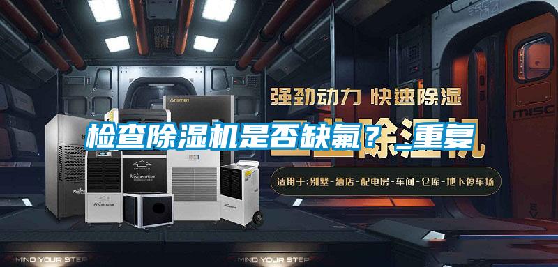 檢查除濕機(jī)是否缺氟？_重復(fù)