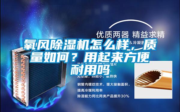 氧風(fēng)除濕機(jī)怎么樣，質(zhì)量如何？用起來方便耐用嗎