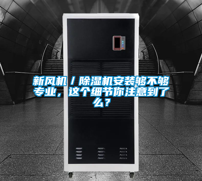 新風(fēng)機(jī)／除濕機(jī)安裝夠不夠?qū)I(yè)，這個(gè)細(xì)節(jié)你注意到了么？
