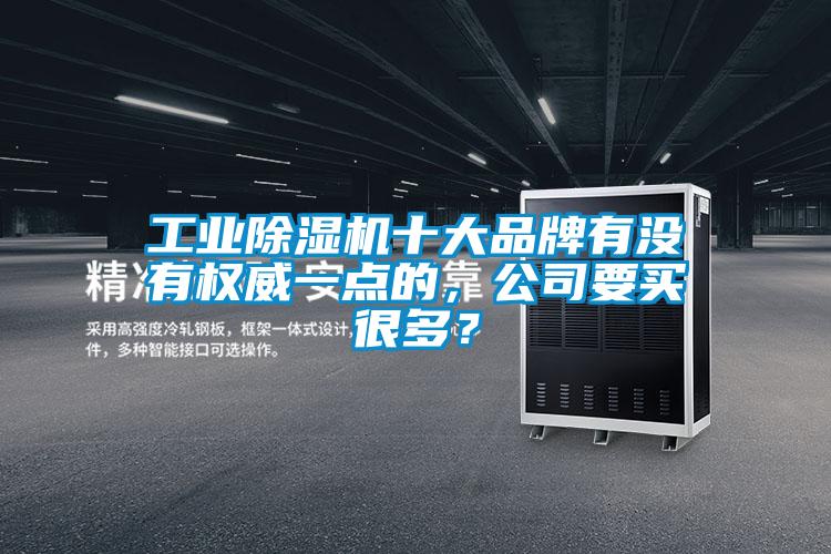 工業(yè)除濕機(jī)十大品牌有沒(méi)有權(quán)威一點(diǎn)的，公司要買很多？
