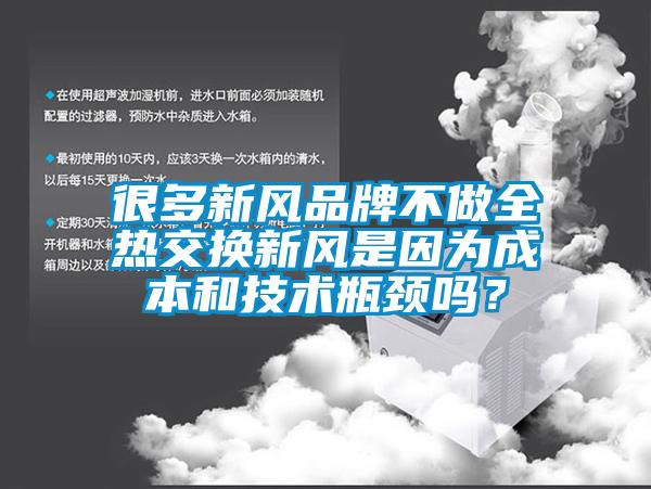 很多新風(fēng)品牌不做全熱交換新風(fēng)是因?yàn)槌杀竞图夹g(shù)瓶頸嗎？