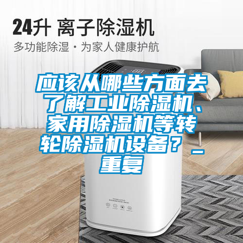 應(yīng)該從哪些方面去了解工業(yè)除濕機(jī)、家用除濕機(jī)等轉(zhuǎn)輪除濕機(jī)設(shè)備？_重復(fù)