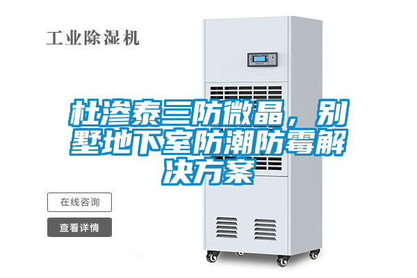 杜滲泰三防微晶，別墅地下室防潮防霉解決方案