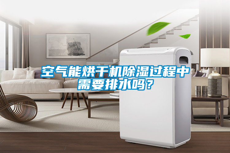 空氣能烘干機(jī)除濕過程中需要排水嗎？