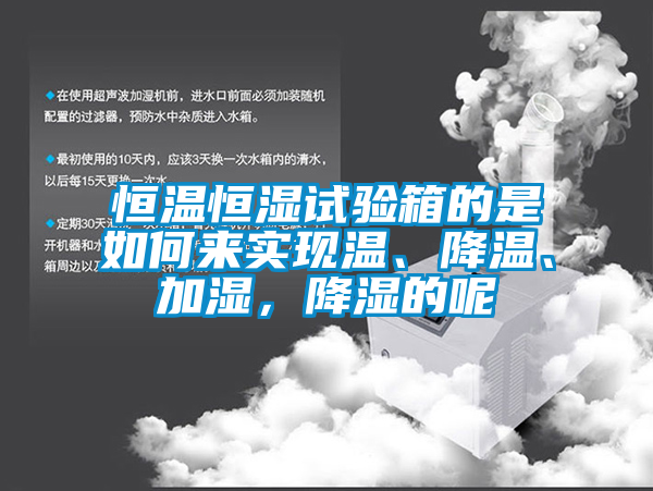 恒溫恒濕試驗(yàn)箱的是如何來(lái)實(shí)現(xiàn)溫、降溫、加濕，降濕的呢