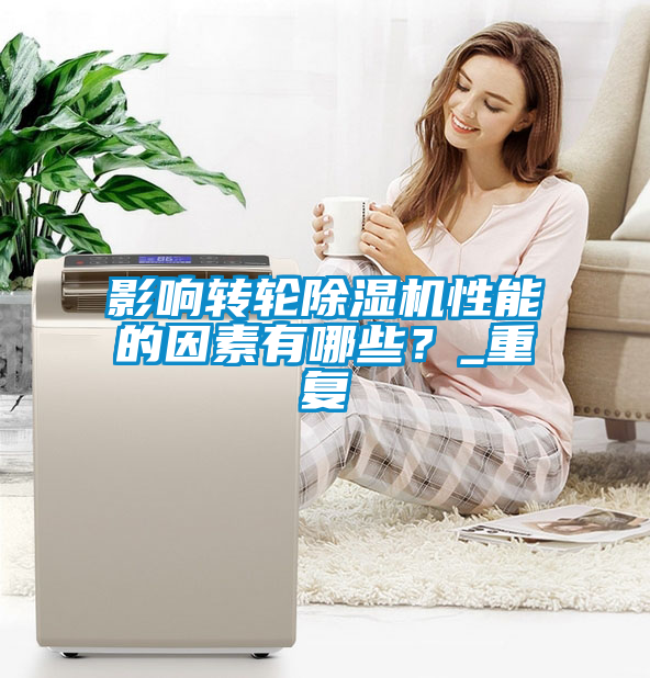 影響轉(zhuǎn)輪除濕機(jī)性能的因素有哪些？_重復(fù)