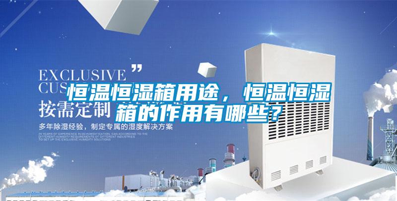 恒溫恒濕箱用途，恒溫恒濕箱的作用有哪些？