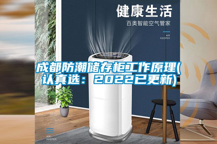 成都防潮儲(chǔ)存柜工作原理(認(rèn)真選：2022已更新)