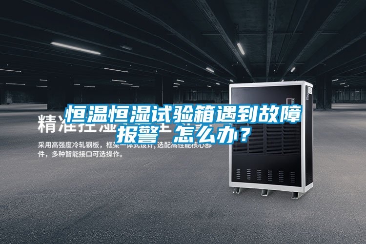 恒溫恒濕試驗(yàn)箱遇到故障報(bào)警 怎么辦？