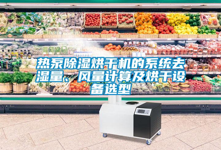 熱泵除濕烘干機(jī)的系統(tǒng)去濕量、風(fēng)量計(jì)算及烘干設(shè)備選型