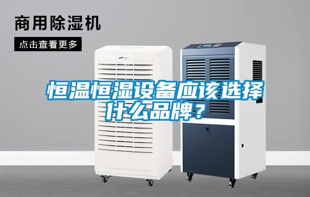恒溫恒濕設(shè)備應(yīng)該選擇什么品牌？