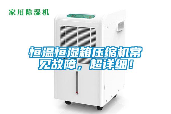 恒溫恒濕箱壓縮機(jī)常見故障，超詳細(xì)！