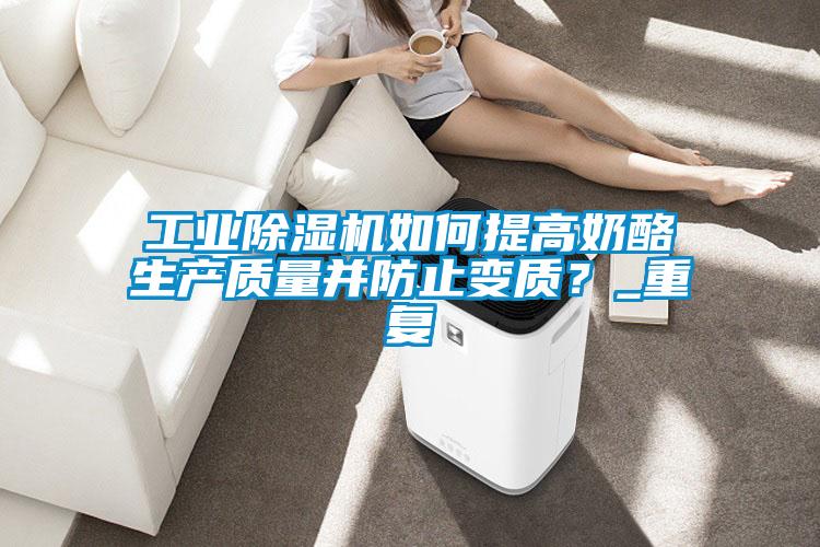 工業(yè)除濕機(jī)如何提高奶酪生產(chǎn)質(zhì)量并防止變質(zhì)？_重復(fù)