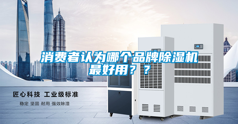 消費者認(rèn)為哪個品牌除濕機最好用？？