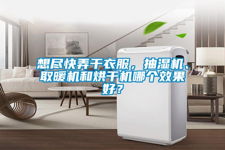 想盡快弄干衣服，抽濕機、取暖機和烘干機哪個效果好？
