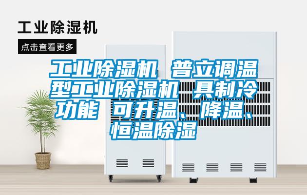 工業(yè)除濕機 普立調(diào)溫型工業(yè)除濕機 具制冷功能 可升溫、降溫、恒溫除濕