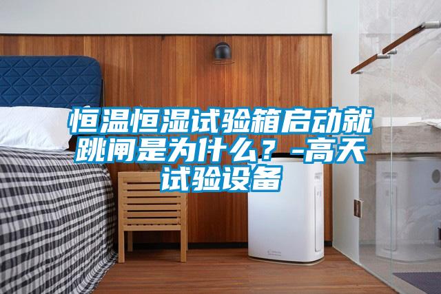 恒溫恒濕試驗箱啟動就跳閘是為什么？-高天試驗設(shè)備