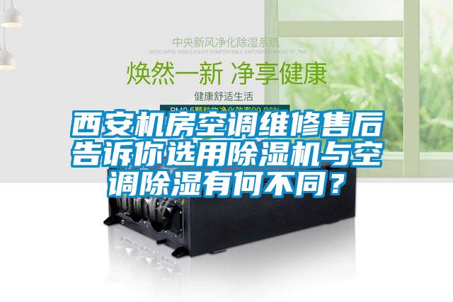 西安機(jī)房空調(diào)維修售后告訴你選用除濕機(jī)與空調(diào)除濕有何不同？