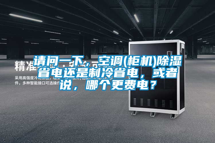 請(qǐng)問(wèn)一下，空調(diào)(柜機(jī))除濕省電還是制冷省電，或者說(shuō)，哪個(gè)更費(fèi)電？