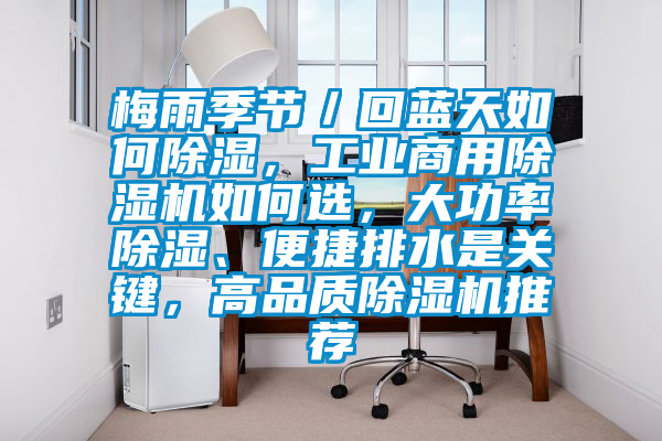 梅雨季節(jié)／回藍(lán)天如何除濕，工業(yè)商用除濕機(jī)如何選，大功率除濕、便捷排水是關(guān)鍵，高品質(zhì)除濕機(jī)推薦