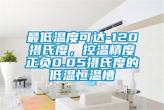 最低溫度可達-120攝氏度，控溫精度正負0.05攝氏度的低溫恒溫槽