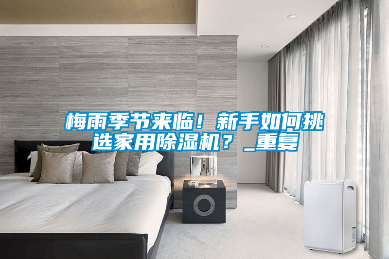 梅雨季節(jié)來(lái)臨！新手如何挑選家用除濕機(jī)？_重復(fù)