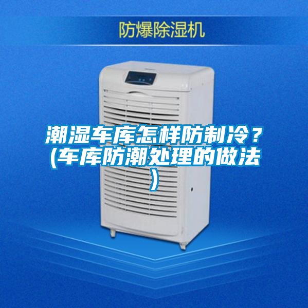 潮濕車庫怎樣防制冷？(車庫防潮處理的做法)