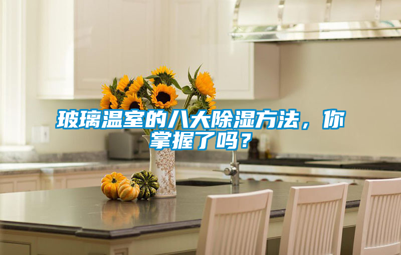 玻璃溫室的八大除濕方法，你掌握了嗎？