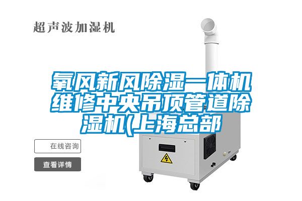 氧風(fēng)新風(fēng)除濕一體機(jī)維修中央吊頂管道除濕機(jī)(上?？偛?/></p>
						    <p style=
