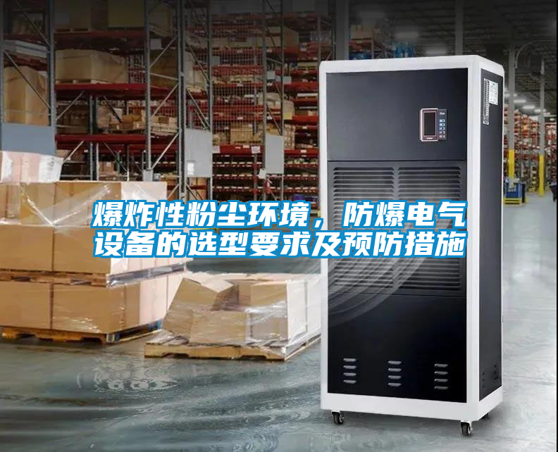 爆炸性粉塵環(huán)境，防爆電氣設(shè)備的選型要求及預(yù)防措施