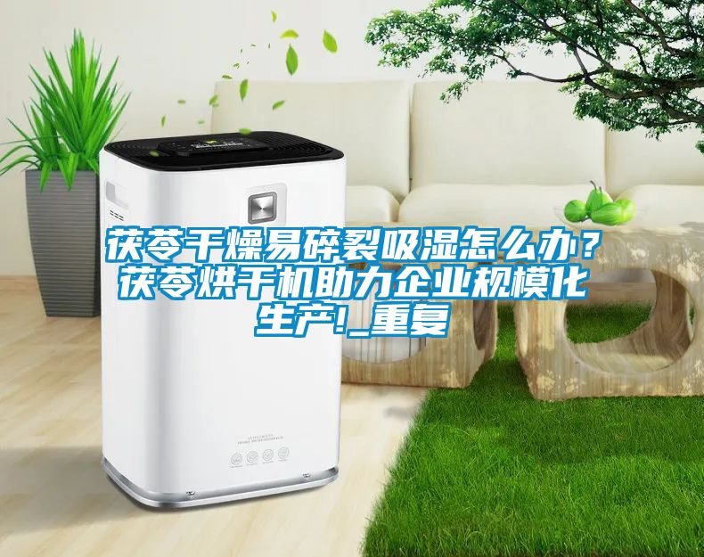 茯苓干燥易碎裂吸濕怎么辦？茯苓烘干機助力企業(yè)規(guī)?；a(chǎn)!_重復