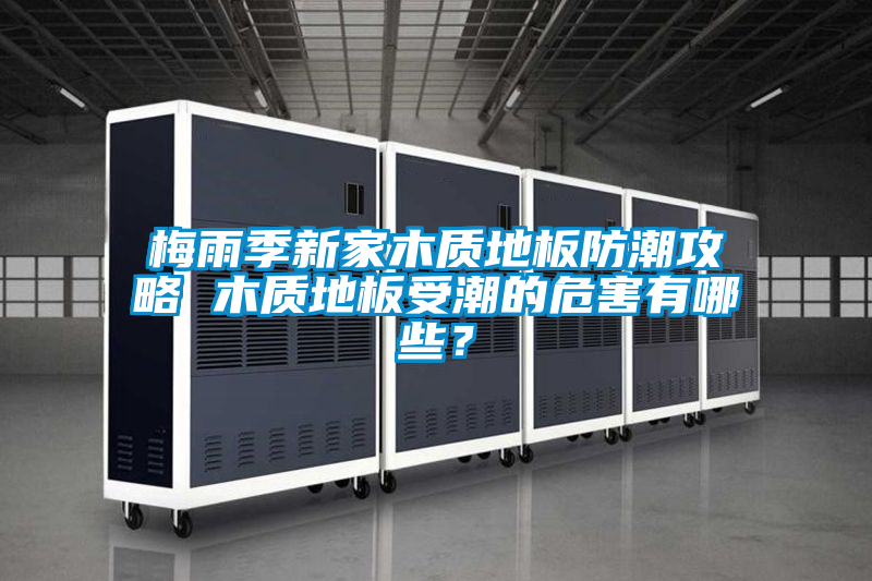 梅雨季新家木質(zhì)地板防潮攻略 木質(zhì)地板受潮的危害有哪些？