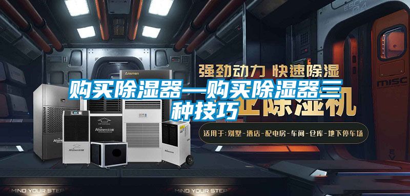 購(gòu)買(mǎi)除濕器—購(gòu)買(mǎi)除濕器三種技巧