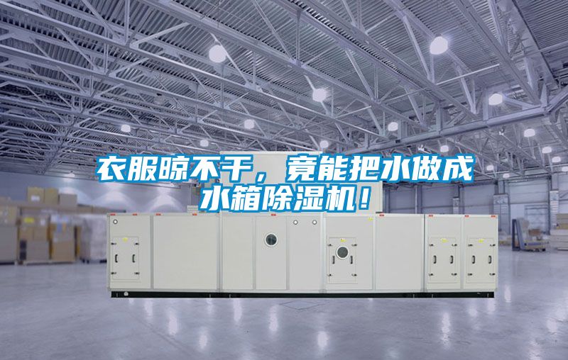 衣服晾不干，竟能把水做成水箱除濕機！