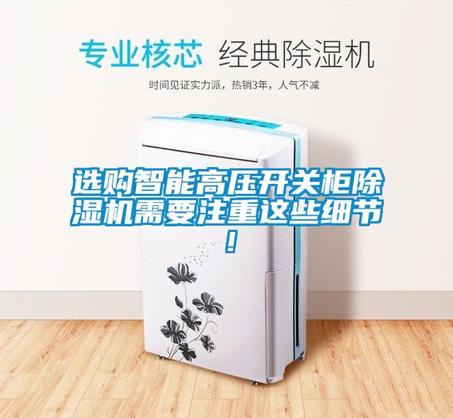 選購(gòu)智能高壓開(kāi)關(guān)柜除濕機(jī)需要注重這些細(xì)節(jié)！