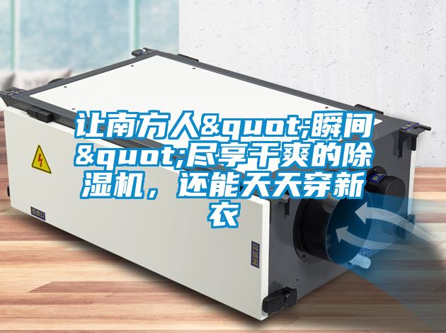 讓南方人"瞬間"盡享干爽的除濕機，還能天天穿新衣